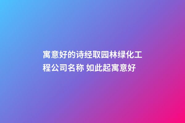 寓意好的诗经取园林绿化工程公司名称 如此起寓意好